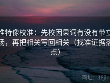 推特像校准：先校因果词有没有带立场，再把相关写回相关（找准证据落点）