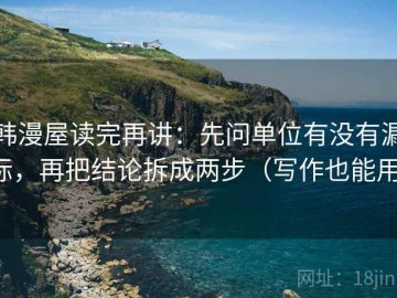 韩漫屋读完再讲：先问单位有没有漏标，再把结论拆成两步（写作也能用）