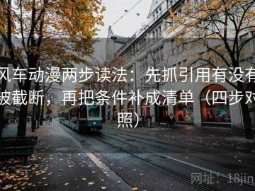 风车动漫两步读法：先抓引用有没有被截断，再把条件补成清单（四步对照）