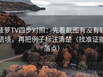 菠萝TV四步对照：先看截图有没有缺语境，再把例子标注清楚（找准证据落点）