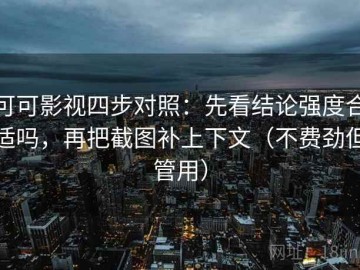 可可影视四步对照：先看结论强度合适吗，再把截图补上下文（不费劲但管用）