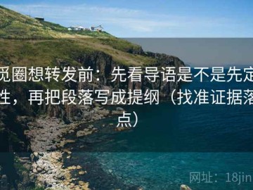觅圈想转发前：先看导语是不是先定性，再把段落写成提纲（找准证据落点）