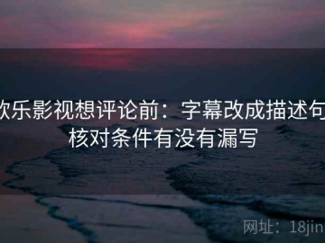 欧乐影视想评论前：字幕改成描述句，核对条件有没有漏写