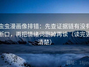 虫虫漫画像排错：先查证据链有没有断口，再把情绪词删掉再读（读完更清楚）