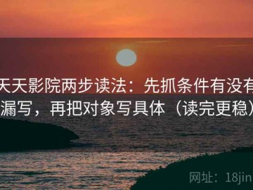 天天影院两步读法：先抓条件有没有漏写，再把对象写具体（读完更稳）