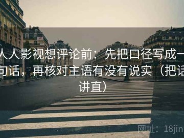 人人影视想评论前：先把口径写成一句话，再核对主语有没有说实（把话讲直）
