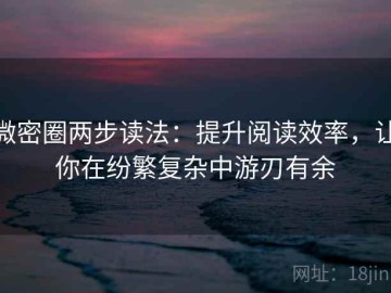 微密圈两步读法：提升阅读效率，让你在纷繁复杂中游刃有余