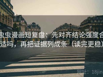 虫虫漫画短复盘：先对齐结论强度合适吗，再把证据列成条（读完更稳）