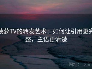 菠萝TV的转发艺术：如何让引用更完整，主语更清楚