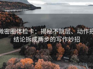 微密圈体检卡：揭秘不跳层、动作把结论拆成两步的写作妙招
