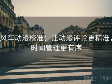 风车动漫校准：让动漫评论更精准，时间管理更有序