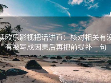 读欧乐影视把话讲直：核对相关有没有被写成因果后再把前提补一句