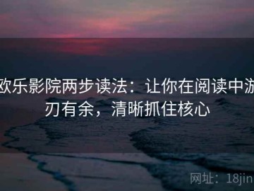 欧乐影院两步读法：让你在阅读中游刃有余，清晰抓住核心