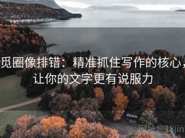觅圈像排错：精准抓住写作的核心，让你的文字更有说服力