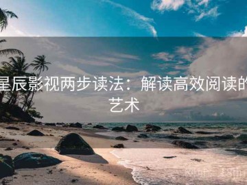 星辰影视两步读法：解读高效阅读的艺术