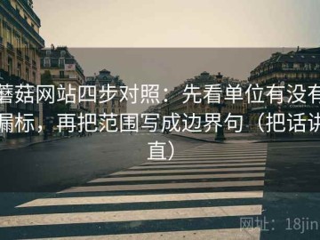 蘑菇网站四步对照：先看单位有没有漏标，再把范围写成边界句（把话讲直）