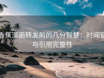 香蕉漫画转发前的几分智慧：时间窗与引用完整性