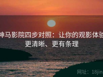 神马影院四步对照：让你的观影体验更清晰、更有条理