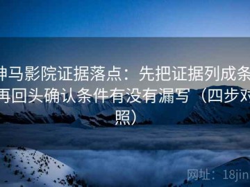 神马影院证据落点：先把证据列成条，再回头确认条件有没有漏写（四步对照）