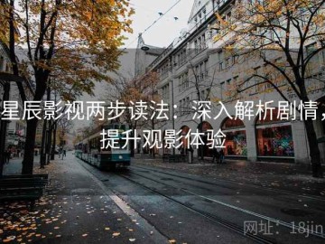 星辰影视两步读法：深入解析剧情，提升观影体验