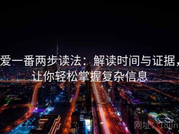 爱一番两步读法：解读时间与证据，让你轻松掌握复杂信息