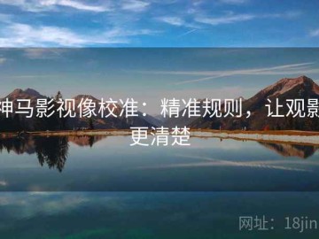 神马影视像校准：精准规则，让观影更清楚