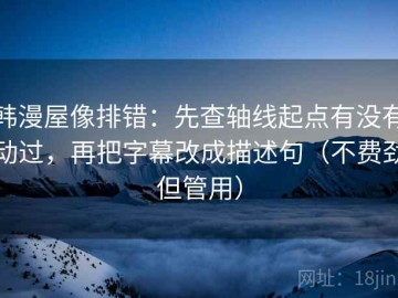 韩漫屋像排错：先查轴线起点有没有动过，再把字幕改成描述句（不费劲但管用）
