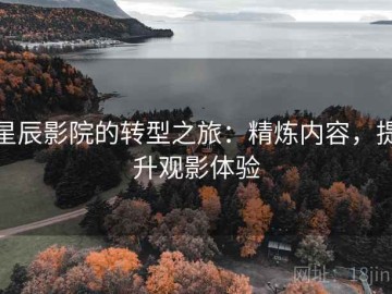星辰影院的转型之旅：精炼内容，提升观影体验