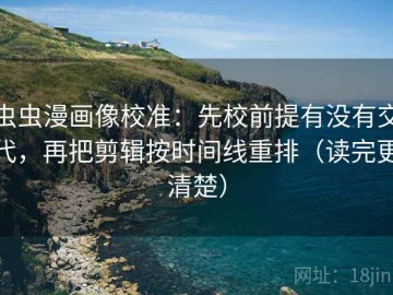 虫虫漫画像校准：先校前提有没有交代，再把剪辑按时间线重排（读完更清楚）