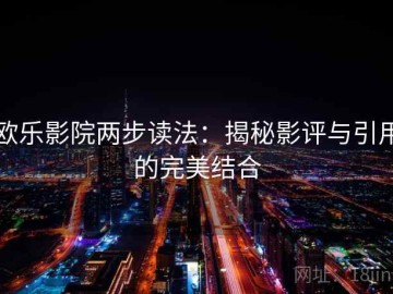 欧乐影院两步读法：揭秘影评与引用的完美结合