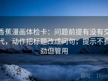 香蕉漫画体检卡：问题前提有没有交代，动作把标题改成问句，提示不费劲但管用