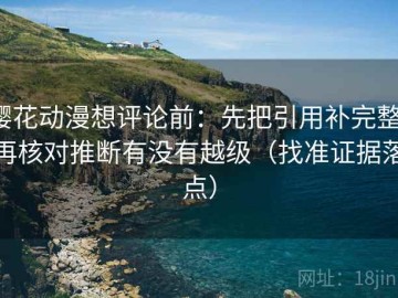 樱花动漫想评论前：先把引用补完整，再核对推断有没有越级（找准证据落点）