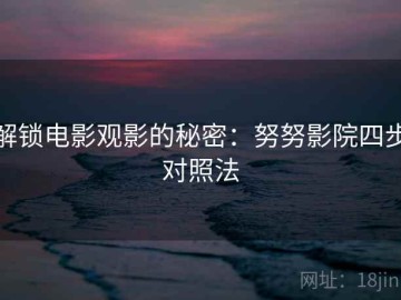 解锁电影观影的秘密：努努影院四步对照法
