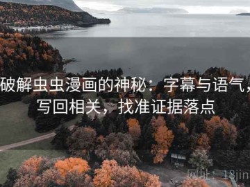 破解虫虫漫画的神秘：字幕与语气，写回相关，找准证据落点