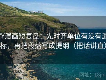 YY漫画短复盘：先对齐单位有没有漏标，再把段落写成提纲（把话讲直）