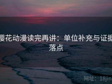 樱花动漫读完再讲：单位补充与证据落点