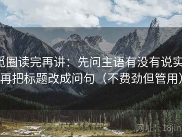 觅圈读完再讲：先问主语有没有说实，再把标题改成问句（不费劲但管用）