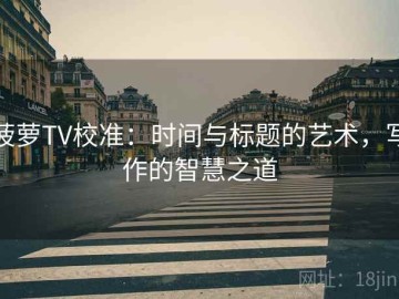 菠萝TV校准：时间与标题的艺术，写作的智慧之道