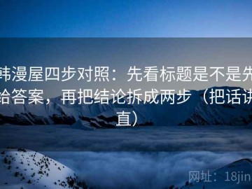 韩漫屋四步对照：先看标题是不是先给答案，再把结论拆成两步（把话讲直）