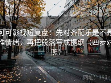 可可影视短复盘：先对齐配乐是不是推情绪，再把段落写成提纲（四步对照）