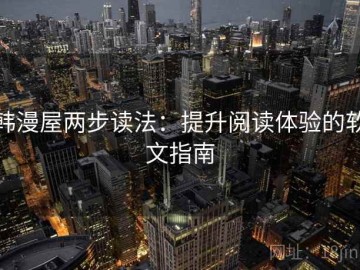 韩漫屋两步读法：提升阅读体验的软文指南