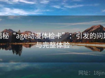 揭秘“age动漫体检卡”：引发的问题与完整体验
