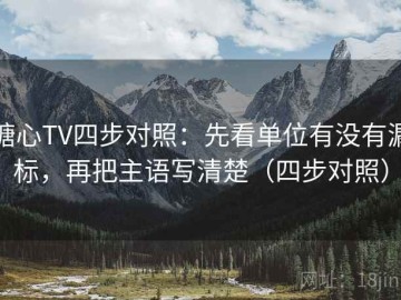 糖心TV四步对照：先看单位有没有漏标，再把主语写清楚（四步对照）