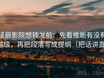 星辰影院想转发前：先看推断有没有越级，再把段落写成提纲（把话讲直）