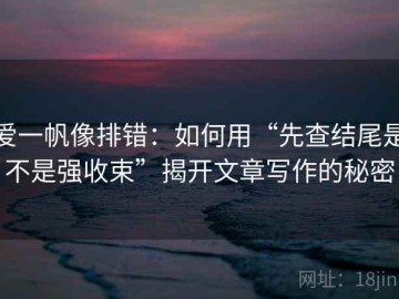 爱一帆像排错：如何用“先查结尾是不是强收束”揭开文章写作的秘密