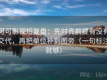 可可影视短复盘：先对齐前提有没有交代，再把单位补到图旁（一句标注就够）