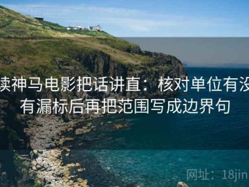 读神马电影把话讲直：核对单位有没有漏标后再把范围写成边界句