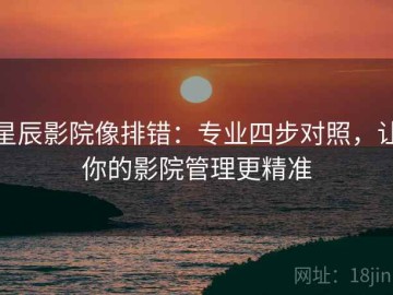 星辰影院像排错：专业四步对照，让你的影院管理更精准