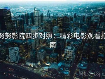 努努影院四步对照：精彩电影观看指南