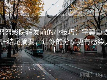 努努影院转发前的小技巧：字幕重语气+结尾摘要，让你的分享更有感染力！